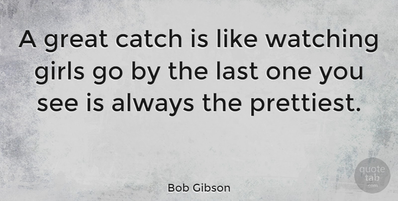 Bob Gibson Quote About American Athlete, Catch, Girls, Great, Watching: A Great Catch Is Like...