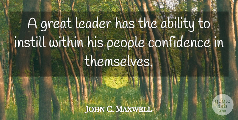 John C. Maxwell Quote About People, Leader, Ability: A Great Leader Has The...