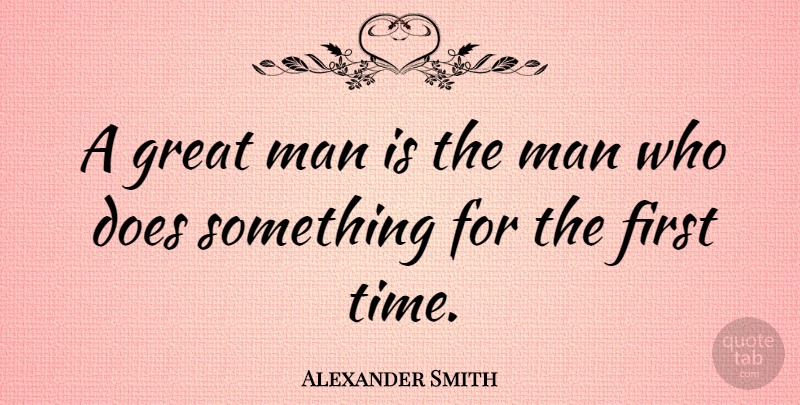 Alexander Smith Quote About Men, Firsts, Doe: A Great Man Is The...