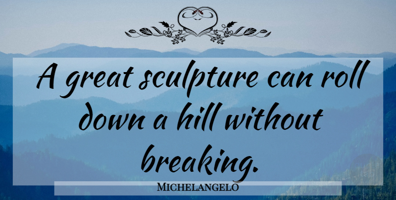 Michelangelo Quote About Art, Sculpture, Hills: A Great Sculpture Can Roll...