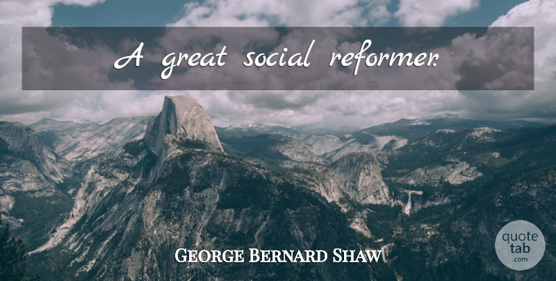 George Bernard Shaw Quote About Moral, Manners, Social: A Great Social Reformer...