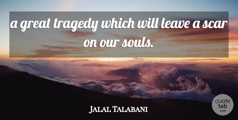 Jalal Talabani Quote About Great, Leave, Scar, Tragedy: A Great Tragedy Which Will...