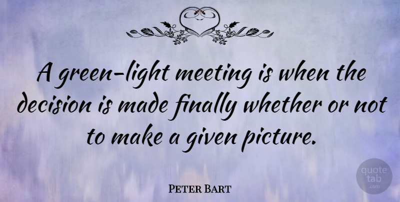 Peter Bart Quote About Light, Decision, Green: A Green Light Meeting Is...