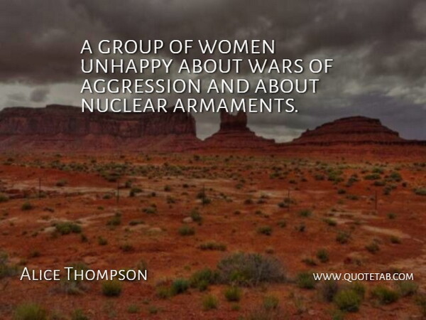 Alice Thompson Quote About Aggression, Group, Nuclear, Unhappy, Wars: A Group Of Women Unhappy...