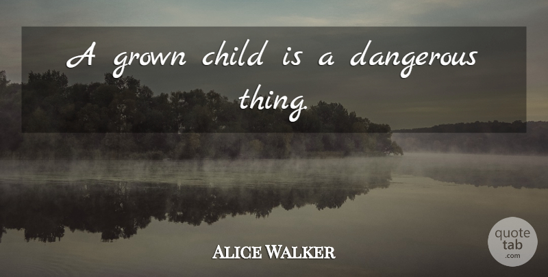 Alice Walker Quote About Children, Dangerous, Grown Children: A Grown Child Is A...