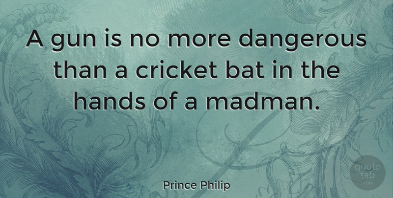 Prince Philip Quote About Gun, Hands, Bats: A Gun Is No More...