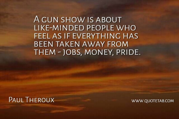 Paul Theroux Quote About Jobs, Taken, Pride: A Gun Show Is About...