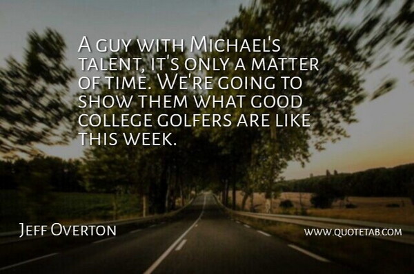Jeff Overton Quote About College, Golfers, Good, Guy, Matter: A Guy With Michaels Talent...