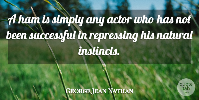 George Jean Nathan Quote About Successful, Natural Instinct, Ham: A Ham Is Simply Any...