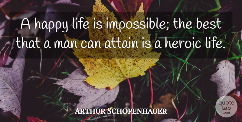 Arthur Schopenhauer Quote About Happy Life, Men, Heroic: A Happy Life Is Impossible...