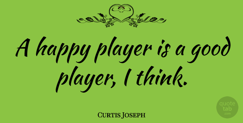 Curtis Joseph Quote About Player, Thinking: A Happy Player Is A...