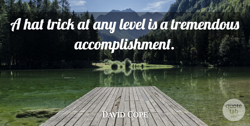 David Cope Quote About Hat, Level, Tremendous, Trick: A Hat Trick At Any...