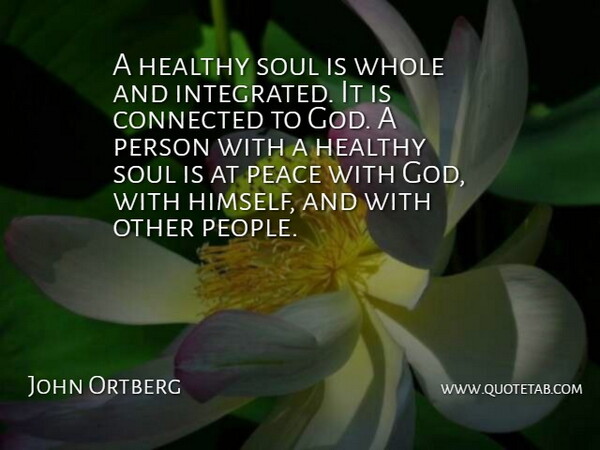John Ortberg Quote About Connected, God, Healthy, Peace: A Healthy Soul Is Whole...