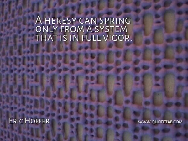Eric Hoffer Quote About Spring, Vigor, Orthodox: A Heresy Can Spring Only...