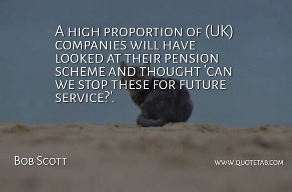 Bob Scott Quote About Companies, Future, High, Looked, Pension: A High Proportion Of Uk...