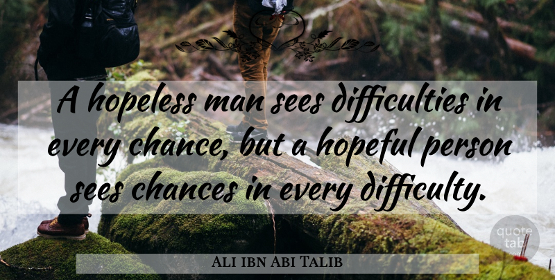 Ali ibn Abi Talib Quote About Men, Hopeful, Chance: A Hopeless Man Sees Difficulties...
