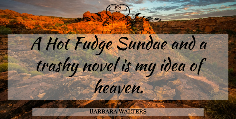 Barbara Walters Quote About Ideas, Ice Cream, Heaven: A Hot Fudge Sundae And...