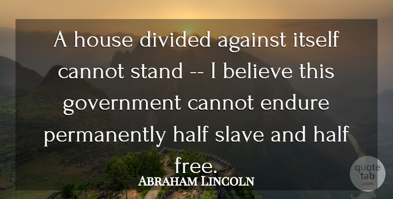 Abraham Lincoln Quote About Against, Believe, Cannot, Divided, Endure: A House Divided Against Itself...