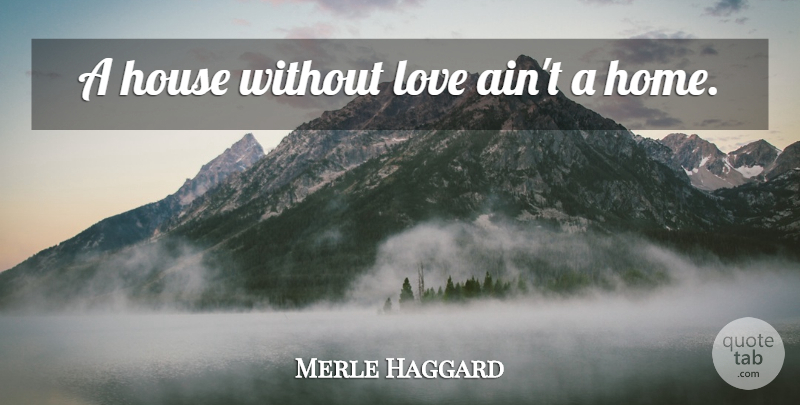 Merle Haggard Quote About Home, House, Without Love: A House Without Love Aint...