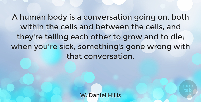 W. Daniel Hillis Quote About Both, Cells, Conversation, Gone, Grow: A Human Body Is A...