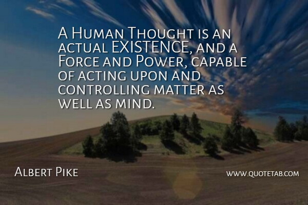 Albert Pike Quote About Acting, Actual, Capable, Force, Human: A Human Thought Is An...