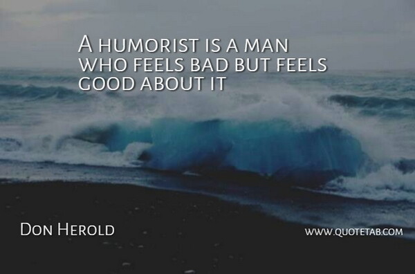 Don Herold Quote About Bad, Feels, Good, Humorist, Man: A Humorist Is A Man...
