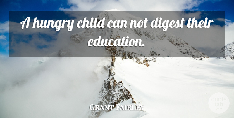 Grant Fairley Quote About Child, Digest, Hungry: A Hungry Child Can Not...