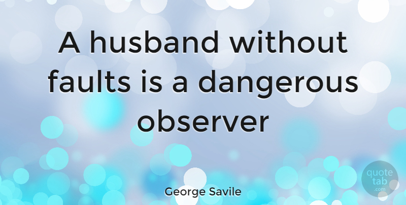 George Savile Quote About Dangerous, Faults, Husband, Observer: A Husband Without Faults Is...