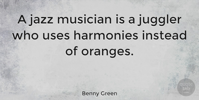Benny Green Quote About British Musician, Harmonies, Instead, Juggler: A Jazz Musician Is A...