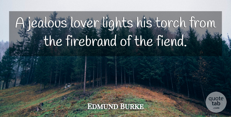 Edmund Burke Quote About Jealousy, Light, Torches: A Jealous Lover Lights His...