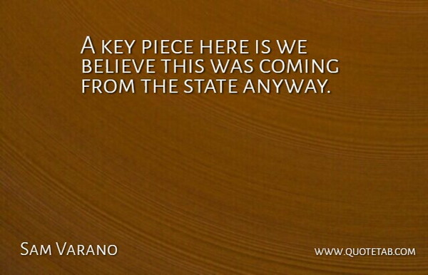 Sam Varano Quote About Believe, Coming, Key, Piece, State: A Key Piece Here Is...