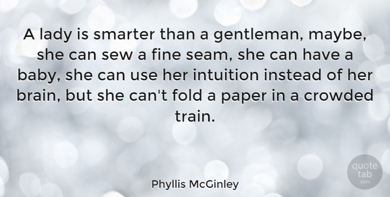 Phyllis McGinley Quote About Baby, Brain, Intuition: A Lady Is Smarter Than...