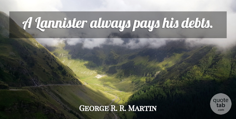 George R. R. Martin Quote About Debt, Pay, Thrones: A Lannister Always Pays His...