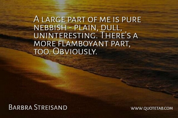 Barbra Streisand Quote About Dull, Pure, Flamboyant: A Large Part Of Me...