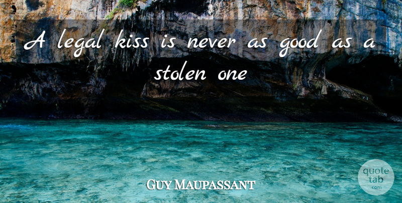 Guy Maupassant Quote About Good, Kiss, Kisses And Kissing, Legal, Stolen: A Legal Kiss Is Never...