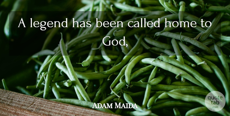 Adam Maida Quote About God, Home, Legend: A Legend Has Been Called...