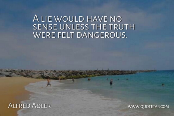 Alfred Adler Quote About Austrian Psychologist, Felt, Truth, Unless: A Lie Would Have No...