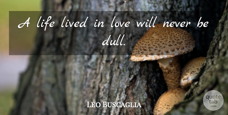 Leo Buscaglia Quote About Life, Inspire, Dull: A Life Lived In Love...