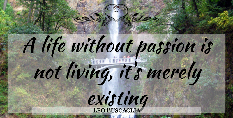Leo Buscaglia Quote About Passion, Merely Existing: A Life Without Passion Is...