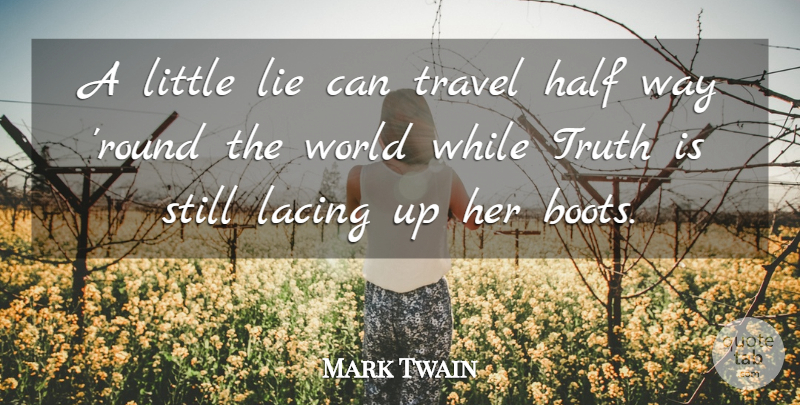 Mark Twain Quote About Lying, Half, World: A Little Lie Can Travel...