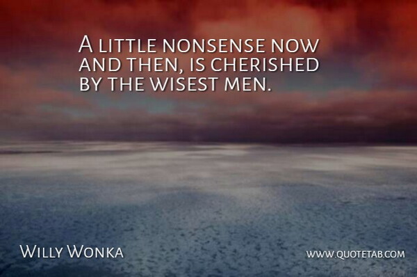 Willy Wonka Quote About Cherished, Men, Nonsense, Wisest: A Little Nonsense Now And...