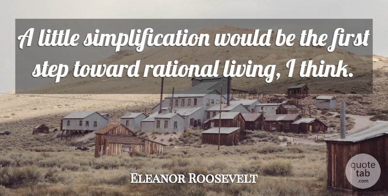 Eleanor Roosevelt Quote About Inspirational Life, Simple, Thinking: A Little Simplification Would Be...