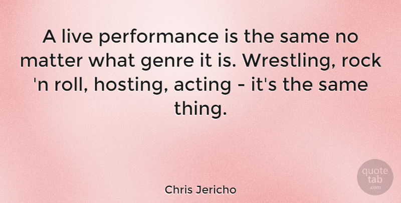 Chris Jericho Quote About Wrestling, Rocks, Acting: A Live Performance Is The...