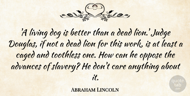 Abraham Lincoln Quote About Advances, Caged, Care, Dead, Judge: A Living Dog Is Better...