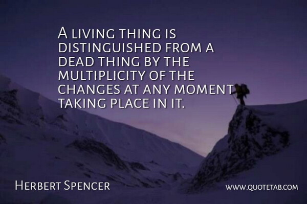 Herbert Spencer Quote About Life, Change, Moments: A Living Thing Is Distinguished...