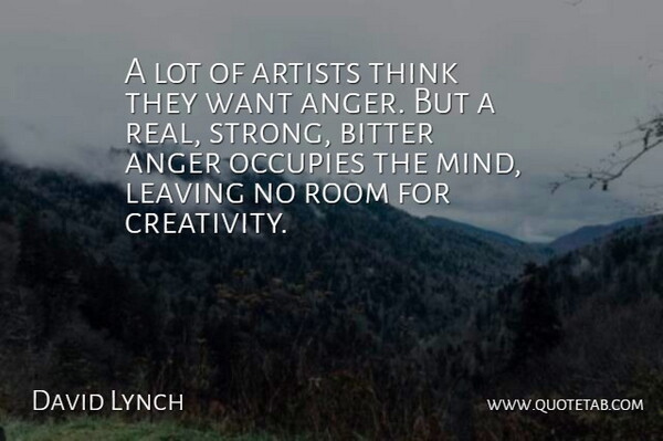 David Lynch Quote About Strong, Real, Creativity: A Lot Of Artists Think...