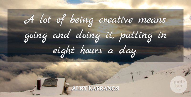 Alex Kapranos Quote About Creative, Eight, Hours, Means, Putting: A Lot Of Being Creative...