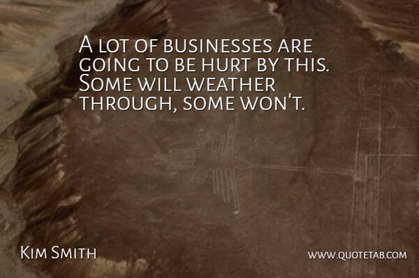Kim Smith Quote About Businesses, Hurt, Weather: A Lot Of Businesses Are...