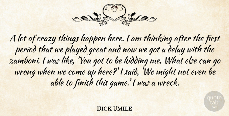 Dick Umile Quote About Crazy, Delay, Finish, Great, Happen: A Lot Of Crazy Things...