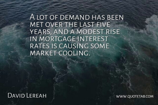 David Lereah Quote About Causing, Demand, Five, Interest, Last: A Lot Of Demand Has...